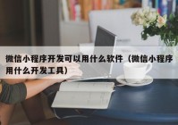 微信小程序开发可以用什么软件（微信小程序用什么开发工具）