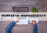 网站建设运营方案（网站建设运营方案怎么写）