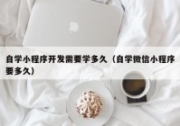 自学小程序开发需要学多久（自学微信小程序要多久）