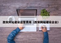 西安网站建设运营费用（西安网站建设企业）