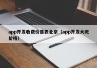 app开发收费价目表北京（app开发大概价格）