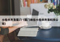 小程序开发厦门（厦门微信小程序开发科技公司）