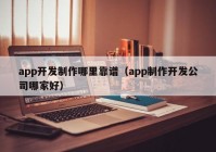 app开发制作哪里靠谱（app制作开发公司哪家好）