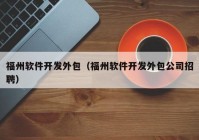 福州软件开发外包（福州软件开发外包公司招聘）