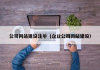 公司网站建设注册（企业公司网站建设）