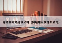 靠谱的网站建设公司（网站建设找什么公司）