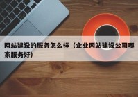 网站建设的服务怎么样（企业网站建设公司哪家服务好）