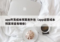 app开发成本预算表外包（app运营成本预算项目有哪些）