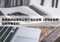 昆明做网站建设公司只选亿企邦（昆明企业网站制作哪家好）