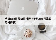 手机app开发公司排行（手机app开发公司排行榜）