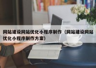 网站建设网站优化小程序制作（网站建设网站优化小程序制作方案）