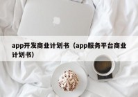 app开发商业计划书（app服务平台商业计划书）