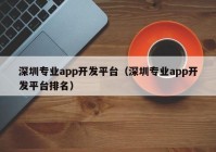 深圳专业app开发平台（深圳专业app开发平台排名）