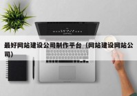 最好网站建设公司制作平台（网站建设网站公司）