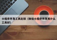 小程序开发工具比较（微信小程序开发用什么工具好）