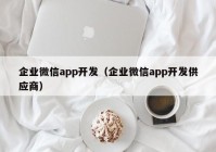 企业微信app开发（企业微信app开发供应商）