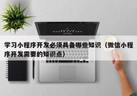 学习小程序开发必须具备哪些知识（微信小程序开发需要的知识点）