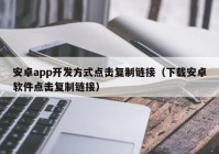 安卓app开发方式点击复制链接（下载安卓软件点击复制链接）