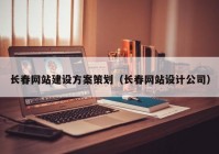 长春网站建设方案策划（长春网站设计公司）