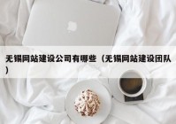 无锡网站建设公司有哪些（无锡网站建设团队）