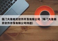 厦门大象精灵软件开发有限公司（厦门大象精灵软件开发有限公司待遇）