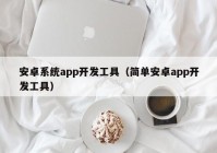 安卓系统app开发工具（简单安卓app开发工具）