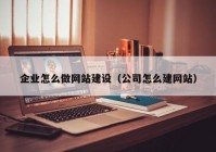 企业怎么做网站建设（公司怎么建网站）