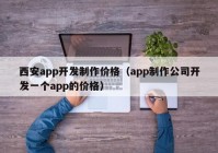 西安app开发制作价格（app制作公司开发一个app的价格）