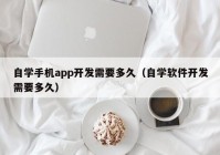 自学手机app开发需要多久（自学软件开发需要多久）