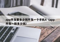 app开发要多少钱开发一个手机A（app开发一般多少钱）