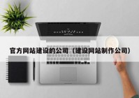 官方网站建设的公司（建设网站制作公司）