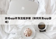 游戏app开发流程步骤（如何开发app游戏）