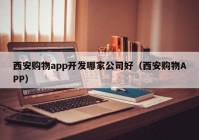 西安购物app开发哪家公司好（西安购物APP）