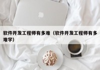 软件开发工程师有多难（软件开发工程师有多难学）