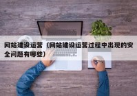 网站建设运营（网站建设运营过程中出现的安全问题有哪些）