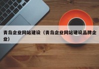 青岛企业网站建设（青岛企业网站建设品牌企业）