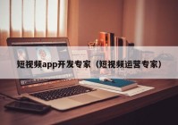 短视频app开发专家（短视频运营专家）