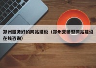 郑州服务好的网站建设（郑州营销型网站建设在线咨询）