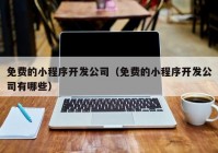 免费的小程序开发公司（免费的小程序开发公司有哪些）