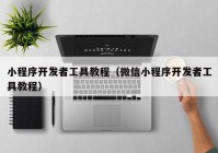 小程序开发者工具教程（微信小程序开发者工具教程）