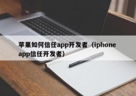 苹果如何信任app开发者（iphone app信任开发者）